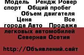  › Модель ­ Рендж Ровер спорт › Общий пробег ­ 53 400 › Объем двигателя ­ 3 › Цена ­ 2 400 000 - Все города Авто » Продажа легковых автомобилей   . Северная Осетия